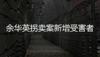 余华英拐卖案新增受害者：非主动交代
，有两个家庭均被拐走两童