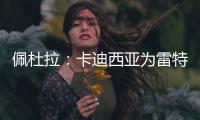 佩杜拉�
：卡迪西亚为雷特吉报价5300万欧，亚特兰大拒绝&要6000万