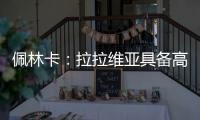 佩林卡
：拉拉维亚具备高球商，湖人篮球发展计划将很好地打磨他的能力