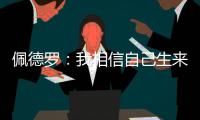 佩德罗：我相信自己生来就是天选之子，能踢这三场比赛我很开心