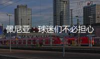 佩尼亚
：球迷们不必担心我的伤病，我的身体已100%恢复健康