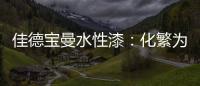 佳德宝曼水性漆：化繁为“简”，纵享悠然!