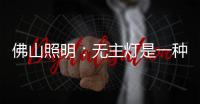 佛山照明	：无主灯是一种趋势	
，未来或将常态存在!
