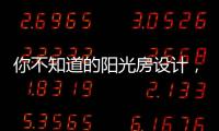 你不知道的阳光房设计，它绝不是玻璃房建造那么简单