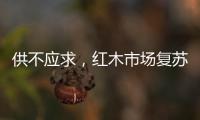 供不应求，红木市场复苏
�，淡季爆单，增幅约20%!