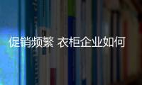 促销频繁 衣柜企业如何吸引关注度
？