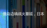 俄乌边境战火蔓延，日本宣布解除“巨大地震预警”