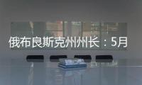 俄布良斯克州州长：5月31日晚坍塌桥梁系被炸毁