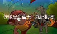 俯瞰碧海蓝天！九洲机场至长琴岛低空观光航线开通