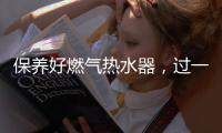 保养好燃气热水器，过一个舒适安心的冬天