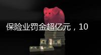 保险业罚金超亿元，10人被“红牌罚下”｜金融合规榜