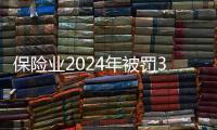保险业2024年被罚3.7亿元，财险业“一马当先”｜金融合规榜