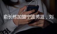 俞长栋加盟宁波男篮	，刘晓宇转型做教练；杜锋成为全运会封面人物