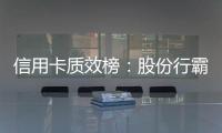 信用卡质效榜
：股份行霸榜前四 城商行高度分化