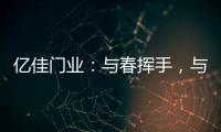 亿佳门业	：与春挥手	，与夏相守