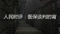 人民时评
	
：医保谈判的背后是人民至上