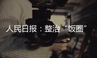 人民日报	：整治“饭圈”乱象 清朗网络空间