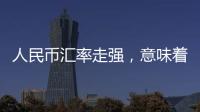 人民币汇率走强	
，意味着什么
？