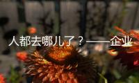 人都去哪儿了
？——企业、员工
	、专家	�、官员共话制造业用工问题