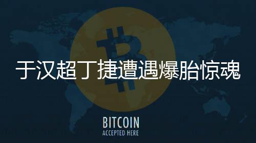 于汉超的顺利车胎突然被扎破