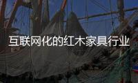互联网化的红木家具行业 企业如何利用?