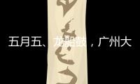 五月五
、龙船鼓，广州大塘村热闹开启“龙船景”