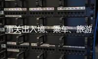 事关出入境、乘车	、旅游……4月起这些新变化请查收