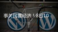 事关民营经济！8日10时将举行发布会