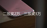 二孩奖2万
、三孩奖3万，广东一地放大招→