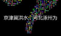 京津冀洪水，河北涿州为何受影响特别严重？