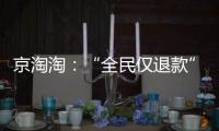 京淘淘：“全民仅退款”，谁薅谁的羊毛�
？