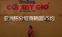 亚洲杯分组赛韩国VS约旦