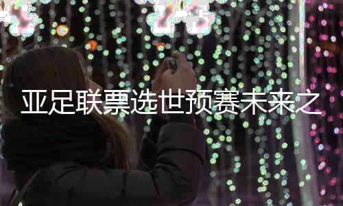 亚足预赛艳列北京时间7月8日