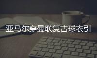 亚马尔穿曼联复古球衣引热议，球迷狂想转会可能