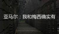 亚马尔
：我和梅西确实有很多相似之处	，但我想书写属于我的历史