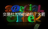 交易杜兰特的动机？火箭总经理斯通：他是凯文