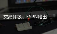 交易评级
，ESPN给出火箭队C＋评价，奇才收获惠特莫尔达到A