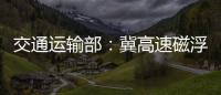 交通运输部：冀高速磁浮尽快通港