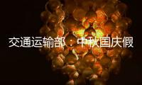 交通运输部：中秋国庆假期小型客车免收通行费