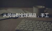 从民俗到全球潮品，手工香包热销海内外引领新潮流