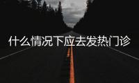 什么情况下应去发热门诊就诊	？江西三甲医院副院长释疑