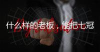 什么样的老板�，能把七冠王坑到降级？