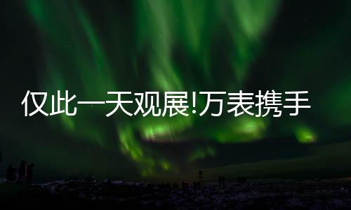爱彼等热门名表都将汇集于此