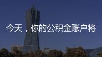 今天，你的公积金账户将多一笔钱
