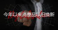 今年以来消费品以旧换新销售额突破1万亿元
