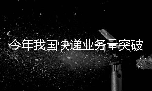 月均业务量超130亿件