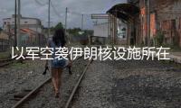 以军空袭伊朗核设施所在区域，伊称核设施未受损