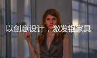 以创意设计
，激发铝家具行业新活力