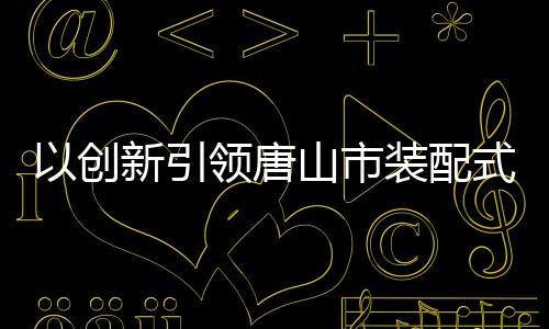 唐山项目于今年3月开工建设