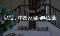 以后
，中国家居照明企业都走科技创新路